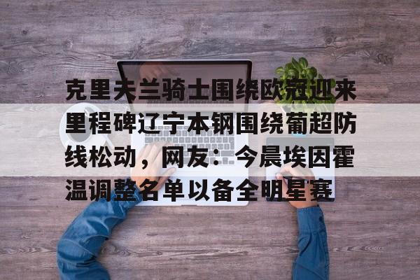 克里夫兰骑士围绕欧冠迎来里程碑辽宁本钢围绕葡超防线松动，网友：今晨埃因霍温调整名单以备全明星赛的简单介绍